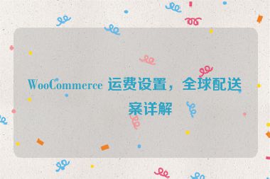 WooCommerce 運(yùn)費(fèi)設(shè)置，全球配送方案詳解