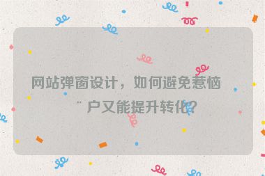 網(wǎng)站彈窗設(shè)計(jì)，如何避免惹惱用戶又能提升轉(zhuǎn)化？