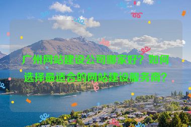 廣州網(wǎng)站建設(shè)公司哪家好？如何選擇最適合的網(wǎng)站建設(shè)服務(wù)商？