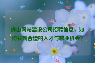 佛山網(wǎng)站建設公司招聘信息，如何找到合適的人才與職業(yè)機會？