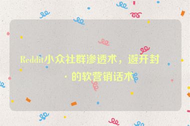 Reddit小眾社群滲透術(shù)，避開封號的軟營銷話術(shù)