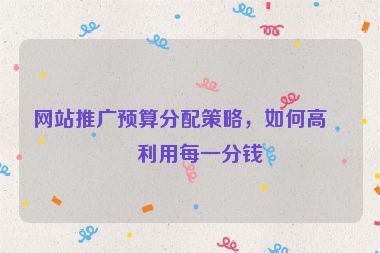 網(wǎng)站推廣預(yù)算分配策略，如何高效利用每一分錢