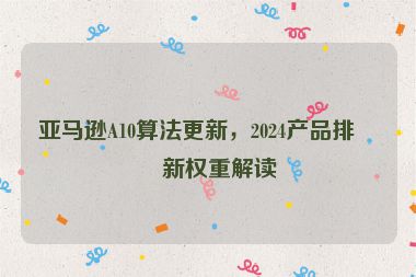 亞馬遜A10算法更新，2024產(chǎn)品排名新權(quán)重解讀
