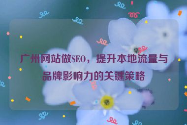 廣州網(wǎng)站做SEO，提升本地流量與品牌影響力的關(guān)鍵策略