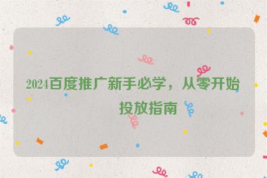 2024百度推廣新手必學(xué)，從零開始的投放指南