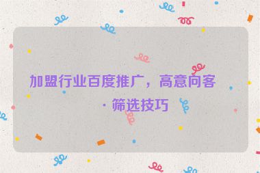 加盟行業(yè)百度推廣，高意向客戶篩選技巧
