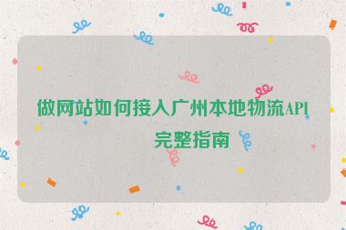 做網(wǎng)站如何接入廣州本地物流API？完整指南