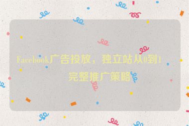 Facebook廣告投放，獨立站從0到1的完整推廣策略