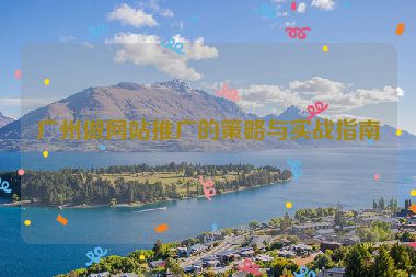 廣州做網(wǎng)站推廣的策略與實戰(zhàn)指南