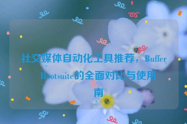 社交媒體自動化工具推薦，Buffer與Hootsuite的全面對比與使用指南