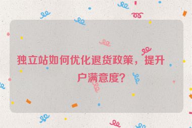 獨(dú)立站如何優(yōu)化退貨政策，提升客戶滿意度？