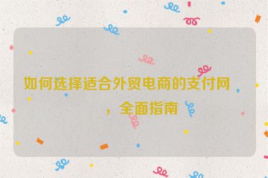 如何選擇適合外貿(mào)電商的支付網(wǎng)關(guān)，全面指南