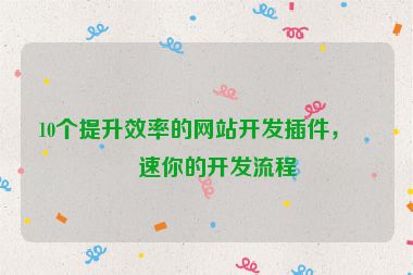 10個(gè)提升效率的網(wǎng)站開發(fā)插件，加速你的開發(fā)流程