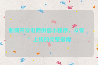 如何開發(fā)電商微信小程序，從零到上線的完整指南
