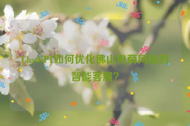 ChatGPT如何優(yōu)化佛山電商網(wǎng)站的智能客服？