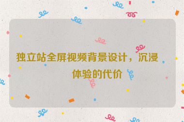 獨(dú)立站全屏視頻背景設(shè)計(jì)，沉浸式體驗(yàn)的代價(jià)