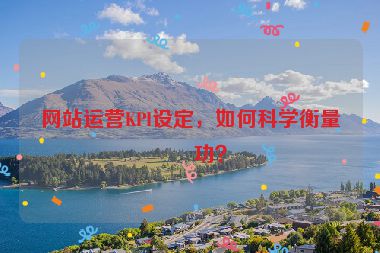 網(wǎng)站運營KPI設(shè)定，如何科學(xué)衡量成功？