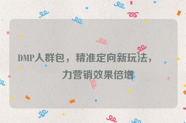 DMP人群包，精準(zhǔn)定向新玩法，助力營銷效果倍增