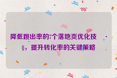 降低跳出率的7個落地頁優(yōu)化技巧，提升轉(zhuǎn)化率的關鍵策略