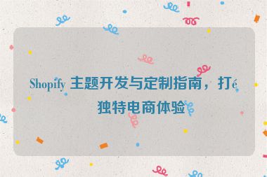 Shopify 主題開發(fā)與定制指南，打造獨(dú)特電商體驗(yàn)