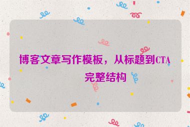 博客文章寫作模板，從標題到CTA的完整結(jié)構(gòu)