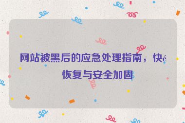 網(wǎng)站被黑后的應(yīng)急處理指南，快速恢復(fù)與安全加固