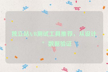獨立站A/B測試工具推薦，從設(shè)計到數(shù)據(jù)驗證