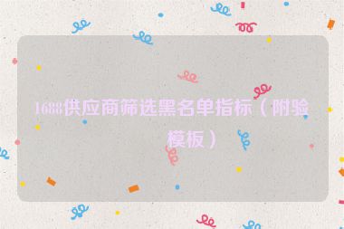 1688供應(yīng)商篩選黑名單指標(biāo)(附驗(yàn)廠模板)