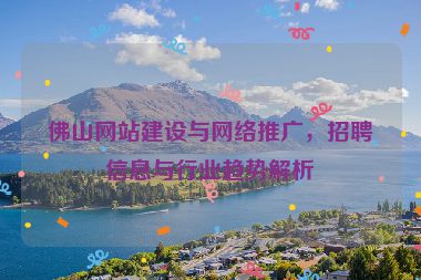 佛山網(wǎng)站建設(shè)與網(wǎng)絡(luò)推廣，招聘信息與行業(yè)趨勢(shì)解析