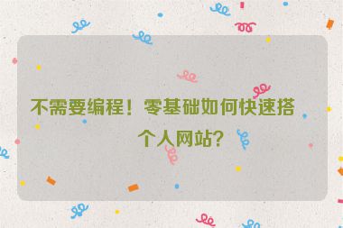 不需要編程！零基礎(chǔ)如何快速搭建個人網(wǎng)站？