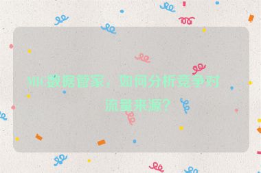 MIC數(shù)據(jù)管家，如何分析競爭對手流量來源？
