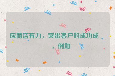應(yīng)簡潔有力，突出客戶的成功成果，例如