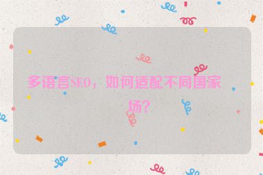 多語言SEO，如何適配不同國家市場(chǎng)？
