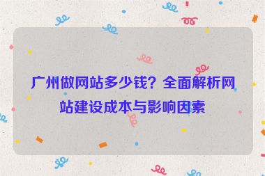 廣州做網(wǎng)站多少錢？全面解析網(wǎng)站建設(shè)成本與影響因素