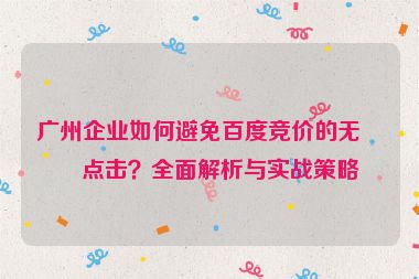廣州企業(yè)如何避免百度競價的無效點擊？全面解析與實戰(zhàn)策略
