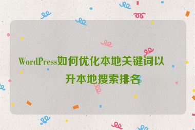 WordPress如何優(yōu)化本地關鍵詞以提升本地搜索排名