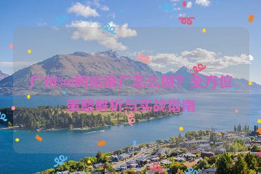 廣州360網(wǎng)站推廣怎么做？全方位策略解析與實(shí)戰(zhàn)指南