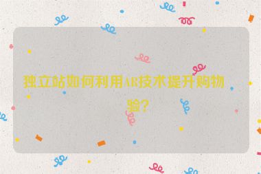 獨(dú)立站如何利用AR技術(shù)提升購物體驗(yàn)？