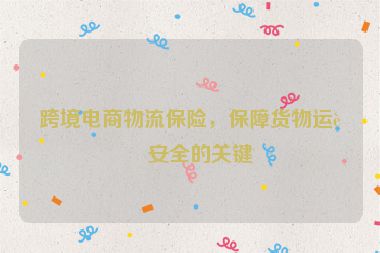 跨境電商物流保險，保障貨物運輸安全的關(guān)鍵