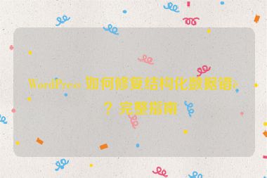 WordPress 如何修復結構化數(shù)據(jù)錯誤？完整指南