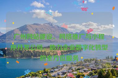 廣州網(wǎng)站建設(shè)、網(wǎng)絡(luò)推廣與小程序開(kāi)發(fā)公司，助力企業(yè)數(shù)字化轉(zhuǎn)型的全方位服務(wù)