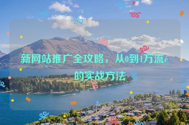 新網(wǎng)站推廣全攻略，從0到1萬流量的實戰(zhàn)方法