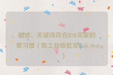 、描述、關(guān)鍵詞符合B2B買(mǎi)家的搜索習(xí)慣（如工業(yè)級(jí)批發(fā)Bulk Order等）