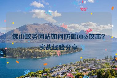 佛山政務(wù)網(wǎng)站如何防御DDoS攻擊？實戰(zhàn)經(jīng)驗分享