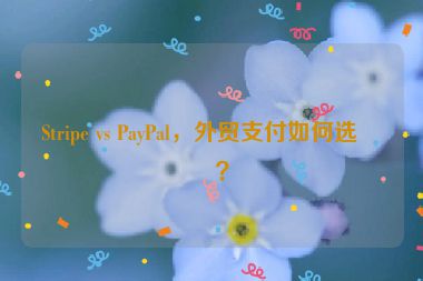 Stripe vs PayPal，外貿(mào)支付如何選擇？