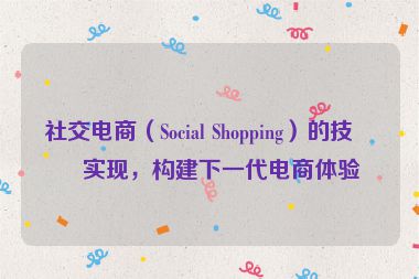 社交電商（Social Shopping）的技術(shù)實現(xiàn)，構(gòu)建下一代電商體驗