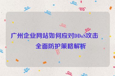 廣州企業(yè)網(wǎng)站如何應(yīng)對(duì)DDoS攻擊？全面防護(hù)策略解析