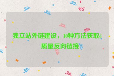獨(dú)立站外鏈建設(shè)，10種方法獲取高質(zhì)量反向鏈接