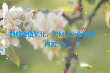 網(wǎng)站速度優(yōu)化，如何讓頁(yè)面加載時(shí)間減少50%