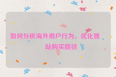 如何分析海外用戶行為，優(yōu)化獨(dú)立站購(gòu)買路徑